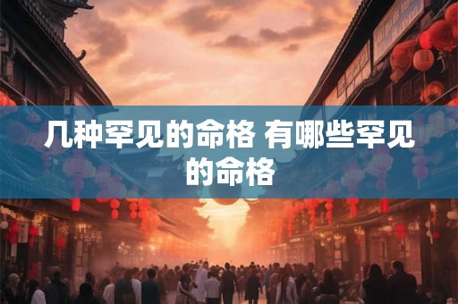 几种罕见的命格 有哪些罕见的命格