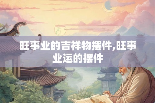 旺事业的吉祥物摆件,旺事业运的摆件 旺事业的吉祥物摆件,旺事业运的摆件
