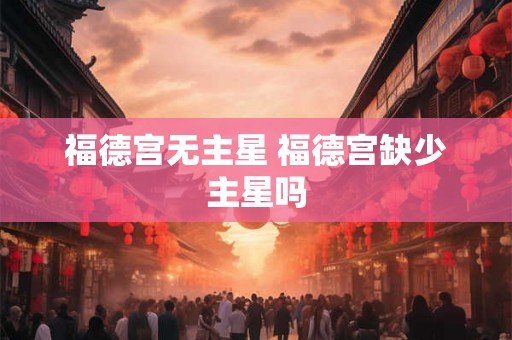 福德宫无主星 福德宫缺少主星吗