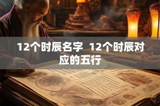 12个时辰名字  12个时辰对应的五行