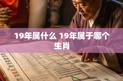 19年属什么 19年属于哪个生肖