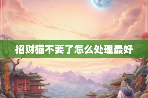 招财猫不要了怎么处理最好