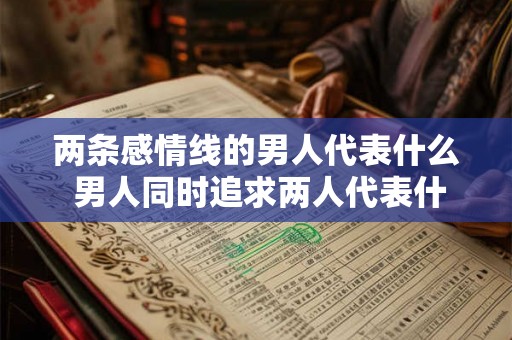 两条感情线的男人代表什么 男人同时追求两人代表什么