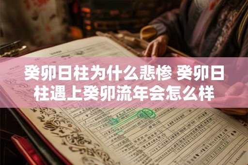 癸卯日柱为什么悲惨 癸卯日柱遇上癸卯流年会怎么样