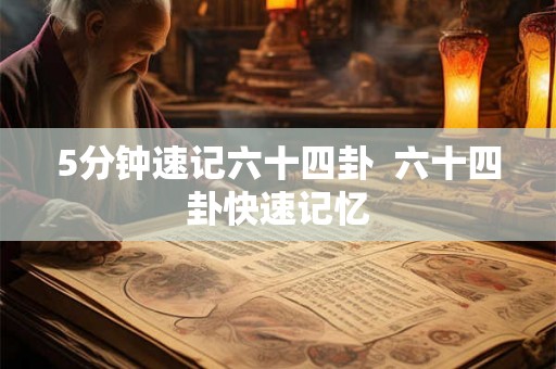 5分钟速记六十四卦 六十四卦快速记忆 5分钟速记六十四卦 六十四卦快速记忆
