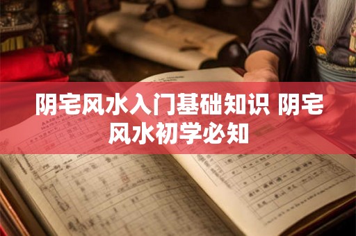 阴宅风水入门基础知识 阴宅风水初学必知 阴宅风水入门基础知识 阴宅风水初学必知