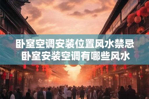 卧室空调安装位置风水禁忌 卧室安装空调有哪些风水禁忌