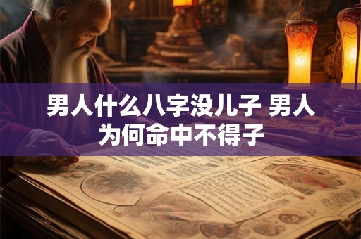 男人什么八字没儿子 男人为何命中不得子