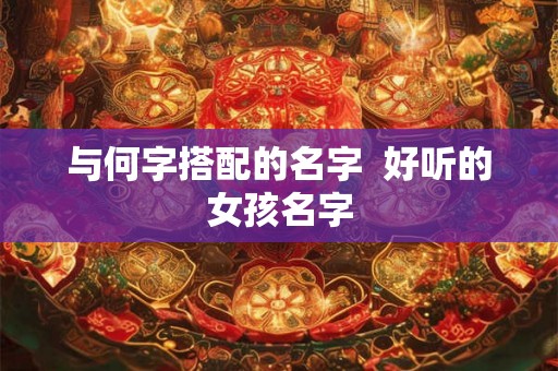 与何字搭配的名字  好听的女孩名字
