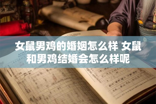 女鼠男鸡的婚姻怎么样 女鼠和男鸡结婚会怎么样呢