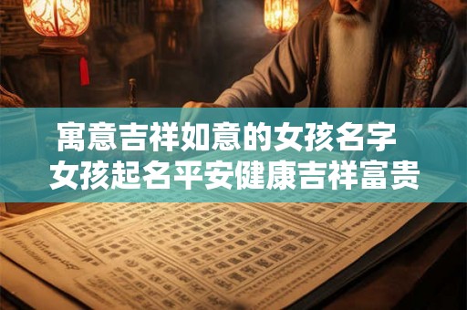 寓意吉祥如意的女孩名字  女孩起名平安健康吉祥富贵