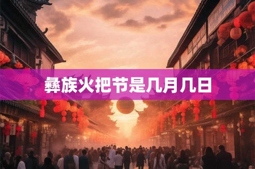 彝族火把节是几月几日