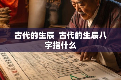 古代的生辰 古代的生辰八字指什么 古代的生辰 古代的生辰八字指什么