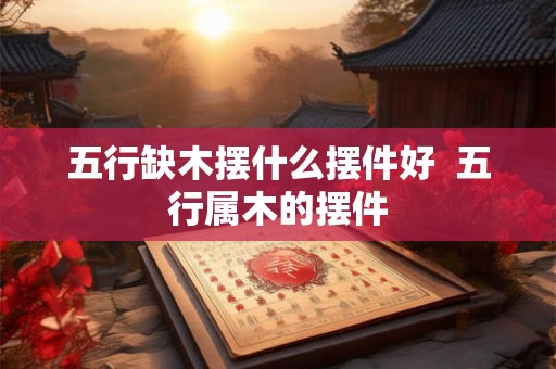 五行缺木摆什么摆件好  五行属木的摆件