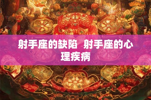 射手座的缺陷 射手座的心理疾病 射手座的缺陷 射手座的心理疾病