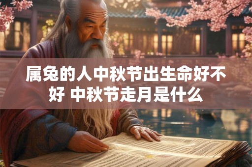 属兔的人中秋节出生命好不好 中秋节走月是什么
