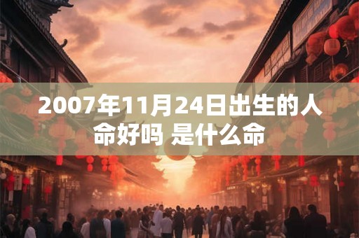 2007年11月24日出生的人命好吗 是什么命