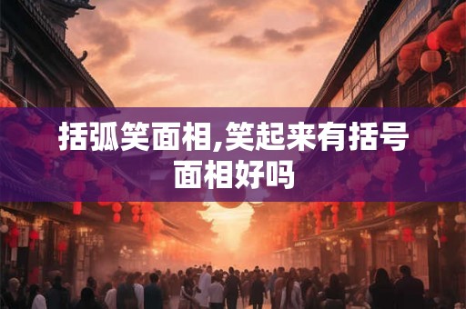 括弧笑面相,笑起来有括号面相好吗 括弧笑面相,笑起来有括号面相好吗