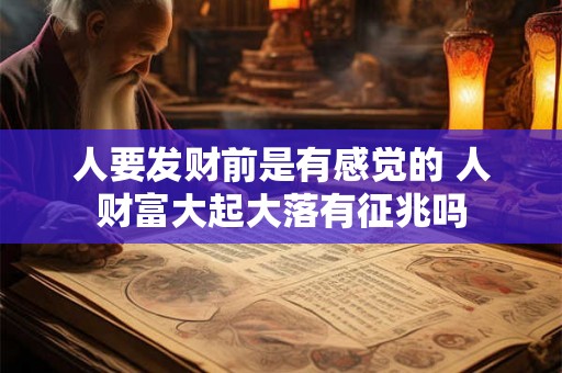 人要发财前是有感觉的 人财富大起大落有征兆吗