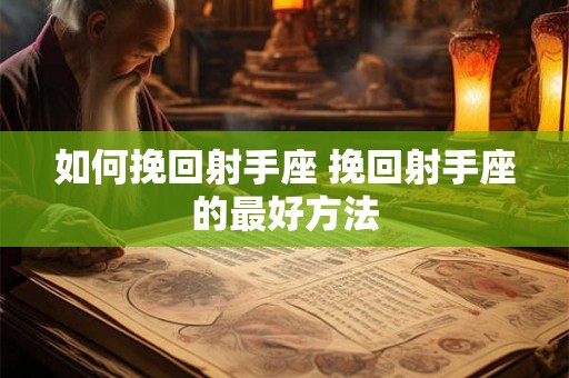 如何挽回射手座 挽回射手座的最好方法
