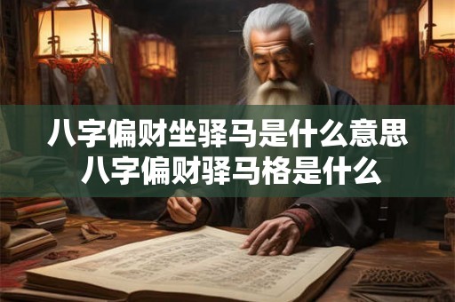 八字偏财坐驿马是什么意思 八字偏财驿马格是什么