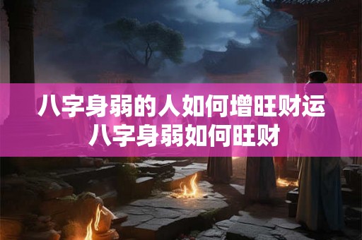 八字身弱的人如何增旺财运 八字身弱如何旺财