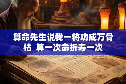 算命先生说我一将功成万骨枯  算一次命折寿一次