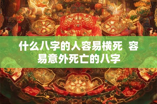 什么八字的人容易横死  容易意外死亡的八字