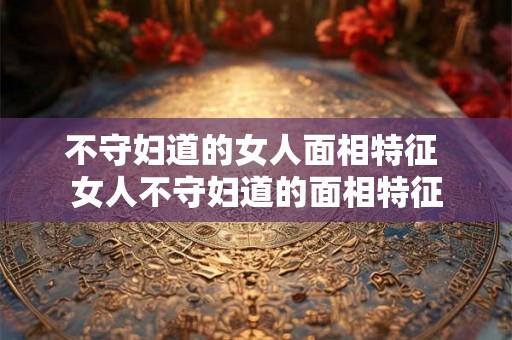 不守妇道的女人面相特征 女人不守妇道的面相特征