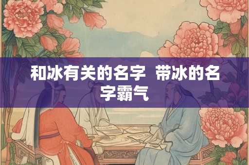 和冰有关的名字  带冰的名字霸气