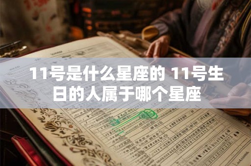 11号是什么星座的 11号生日的人属于哪个星座