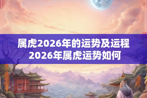 属虎2026年的运势及运程 2026年属虎运势如何