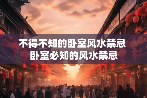 不得不知的卧室风水禁忌 卧室必知的风水禁忌 不得不知的卧室风水禁忌 卧室必知的风水禁忌