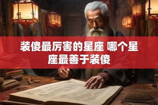 装傻最厉害的星座 哪个星座最善于装傻