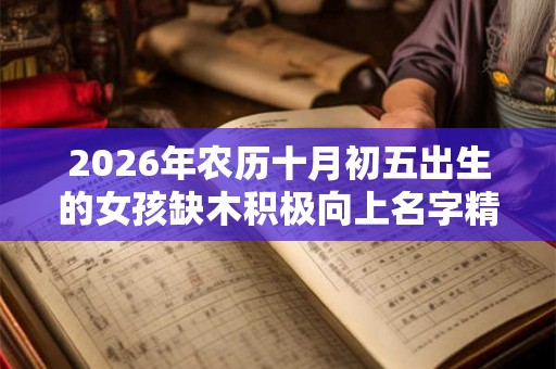 2026年农历十月初五出生的女孩缺木积极向上名字精选！