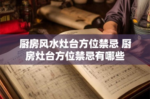 厨房风水灶台方位禁忌 厨房灶台方位禁忌有哪些