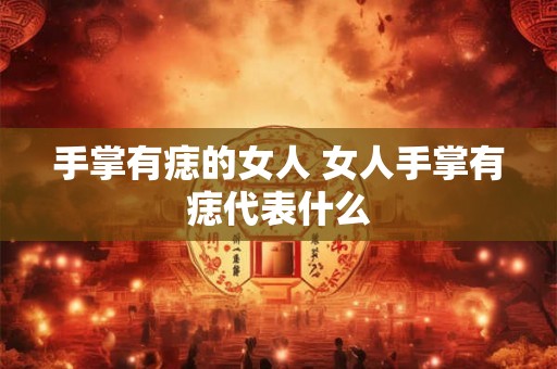 手掌有痣的女人 女人手掌有痣代表什么
