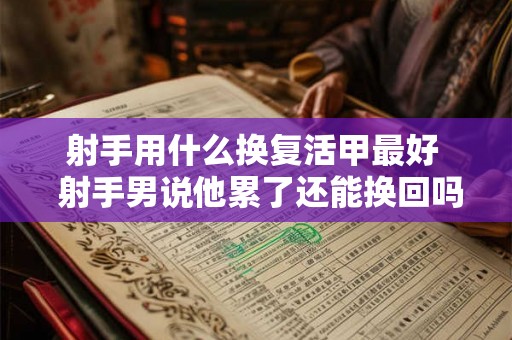 射手用什么换复活甲最好  射手男说他累了还能换回吗
