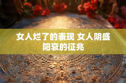 女人烂了的表现 女人阴盛阳衰的征兆