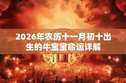 2026年农历十一月初十出生的牛宝宝命运详解
