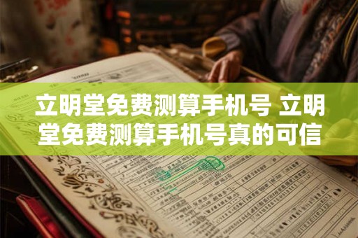 立明堂免费测算手机号 立明堂免费测算手机号真的可信吗