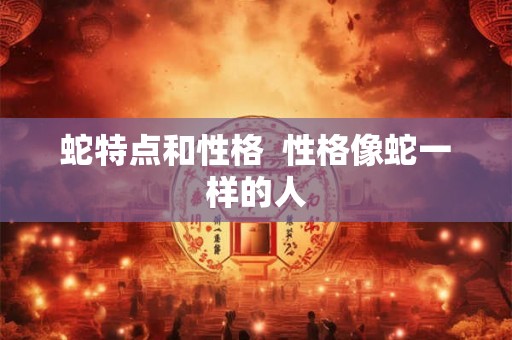 蛇特点和性格  性格像蛇一样的人