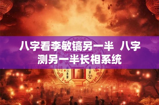 八字看李敏镐另一半 八字测另一半长相系统 八字看李敏镐另一半 八字测另一半长相系统