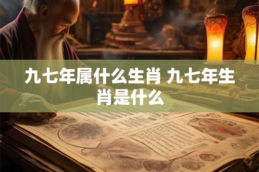 九七年属什么生肖 九七年生肖是什么