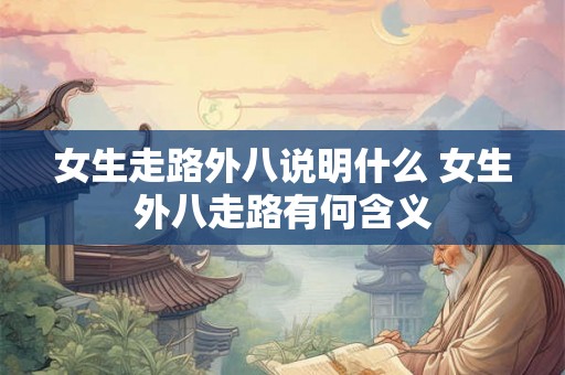 女生走路外八说明什么 女生外八走路有何含义