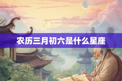 农历三月初六是什么星座