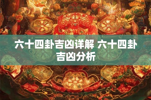 六十四卦吉凶详解 六十四卦吉凶分析 六十四卦吉凶详解 六十四卦吉凶分析