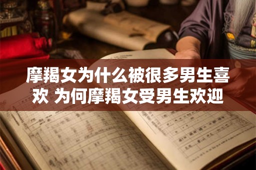 摩羯女为什么被很多男生喜欢 为何摩羯女受男生欢迎
