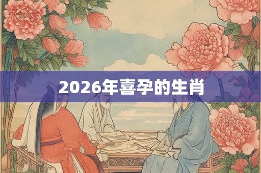 2026年喜孕的生肖