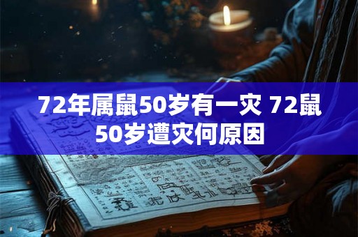 72年属鼠50岁有一灾 72鼠50岁遭灾何原因